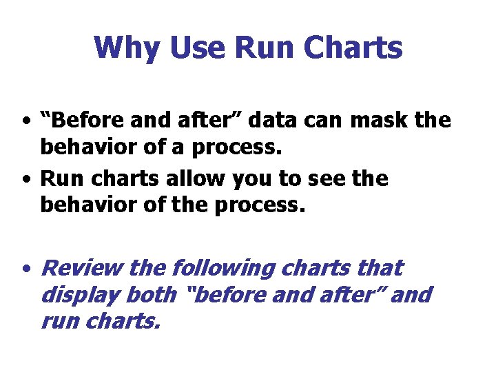Why Use Run Charts • “Before and after” data can mask the behavior of