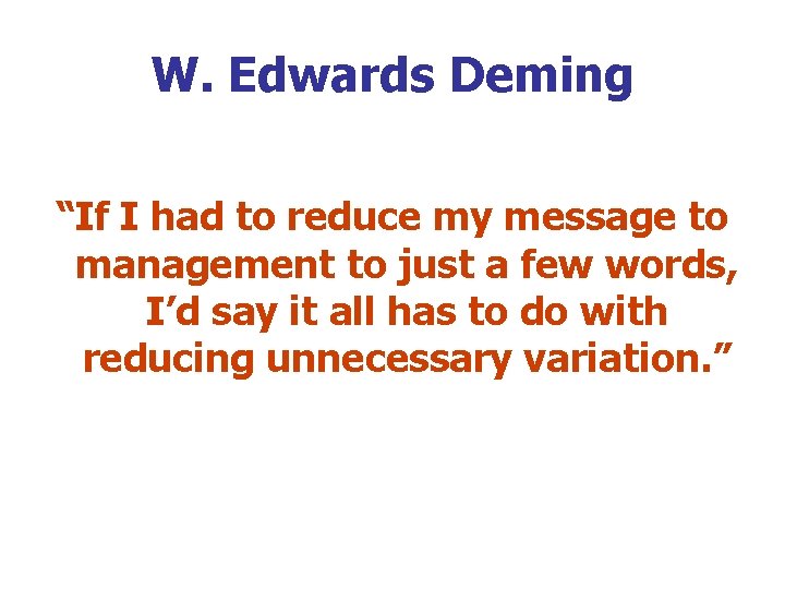 W. Edwards Deming “If I had to reduce my message to management to just
