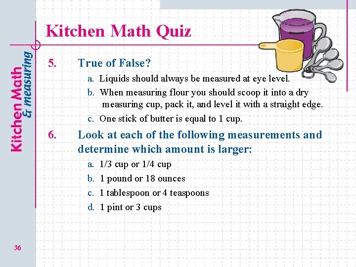 Kitchen Math Quiz 5. True of False? a. a. Liquids should always be measured