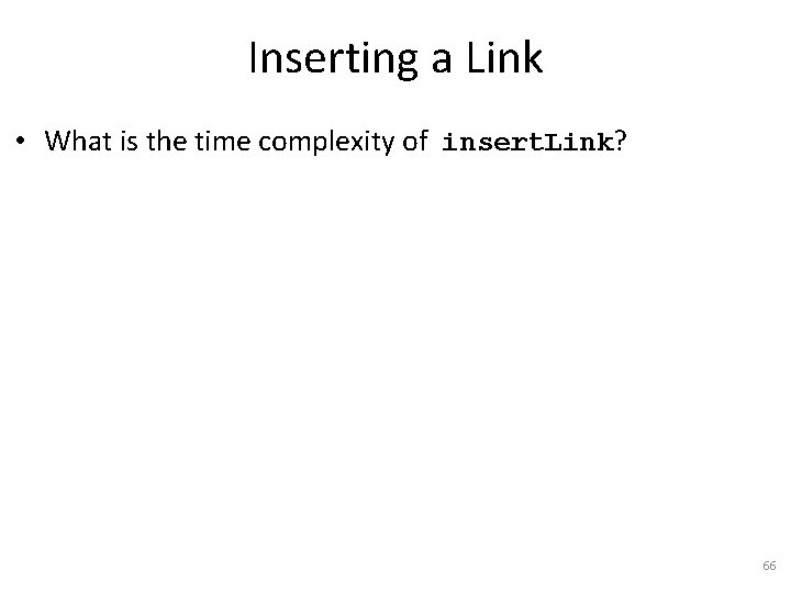 Inserting a Link • What is the time complexity of insert. Link? 66 