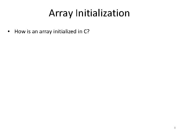 Array Initialization • How is an array initialized in C? 8 