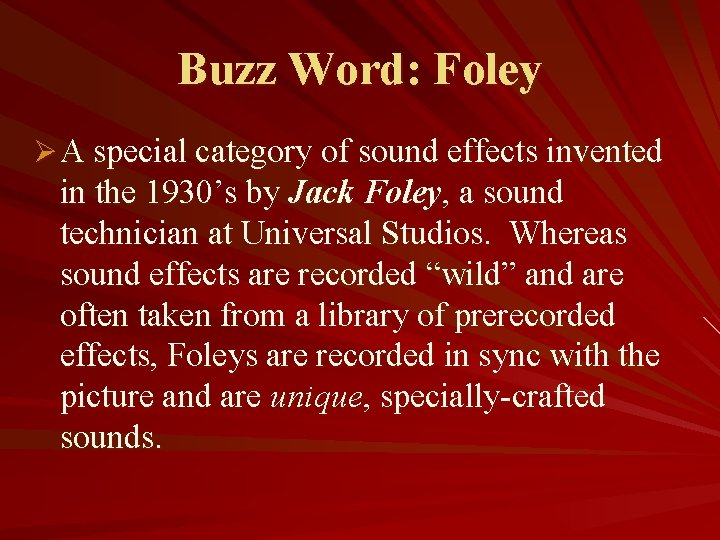 Buzz Word: Foley Ø A special category of sound effects invented in the 1930’s