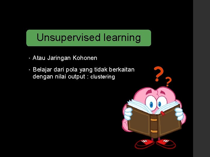 Unsupervised learning • Atau Jaringan Kohonen • Belajar dari pola yang tidak berkaitan dengan
