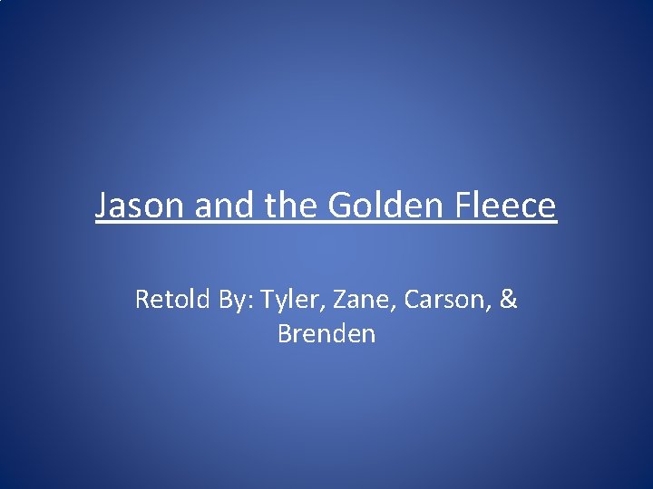 Jason and the Golden Fleece Retold By: Tyler, Zane, Carson, & Brenden 