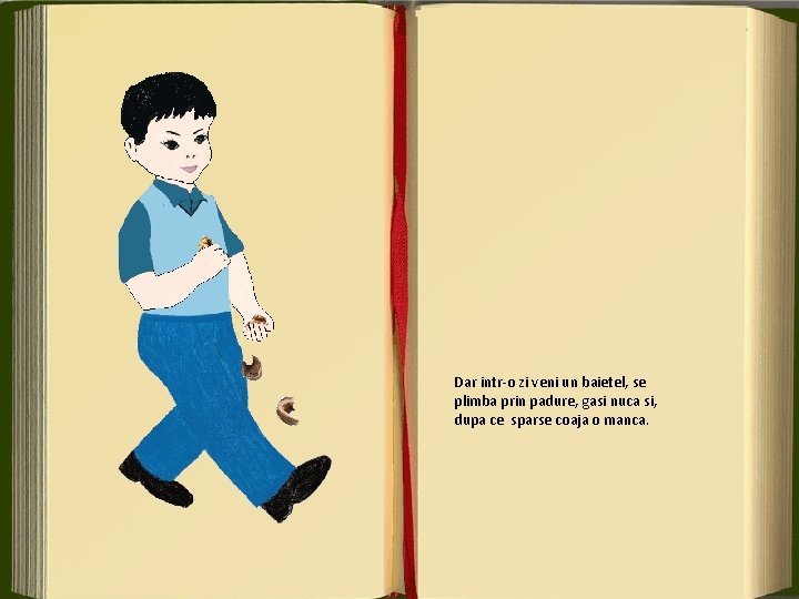 Dar intr-o zi veni un baietel, se plimba prin padure, gasi nuca si, dupa