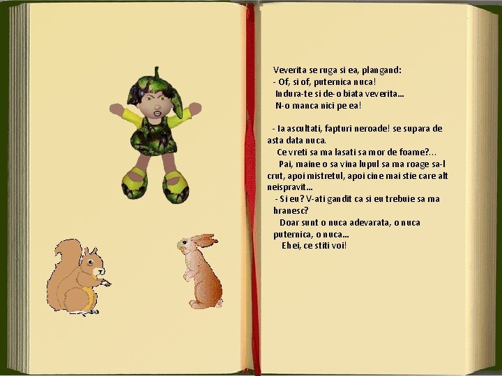 Veverita se ruga si ea, plangand: - Of, si of, puternica nuca! Indura-te si