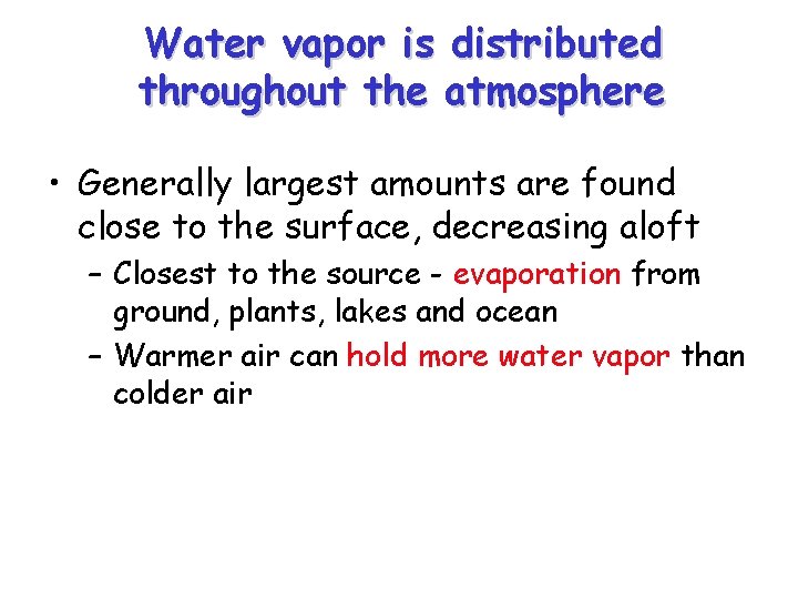 Water vapor is distributed throughout the atmosphere • Generally largest amounts are found close