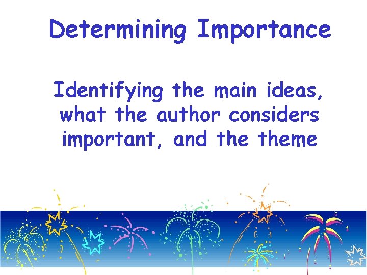 Determining Importance Identifying the main ideas, what the author considers important, and theme 