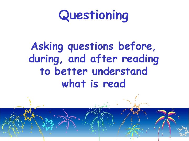 Questioning Asking questions before, during, and after reading to better understand what is read