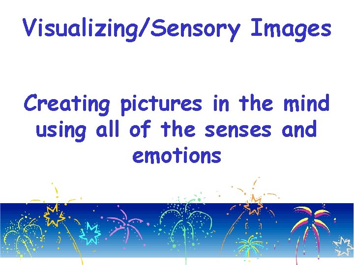 Visualizing/Sensory Images Creating pictures in the mind using all of the senses and emotions