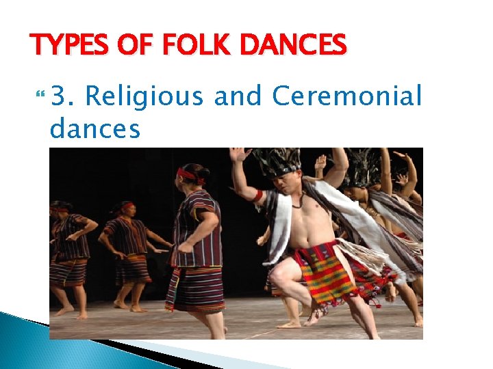 TYPES OF FOLK DANCES 3. Religious and Ceremonial dances 