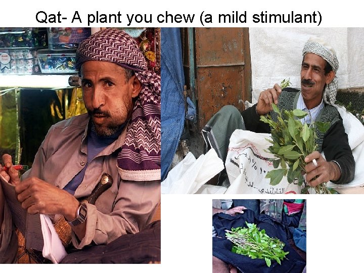 Qat- A plant you chew (a mild stimulant) 