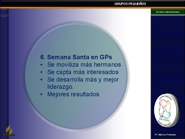 GRUPOS PEQUEÑOS División Interamericana 6. Semana Santa en GPs • Se moviliza más hermanos GRUPOS PEQUEÑOS División Interamericana 6. Semana Santa en GPs • Se moviliza más hermanos