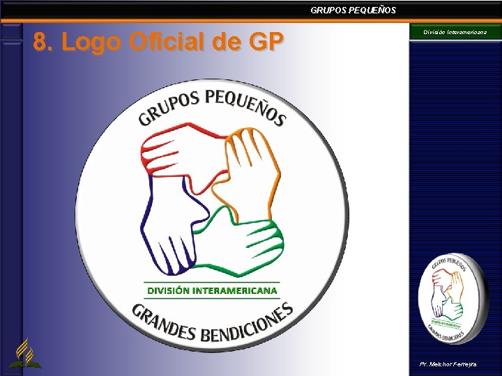 GRUPOS PEQUEÑOS 8. Logo Oficial de GP División Interamericana Pr. Melchor Ferreyra GRUPOS PEQUEÑOS 8. Logo Oficial de GP División Interamericana Pr. Melchor Ferreyra