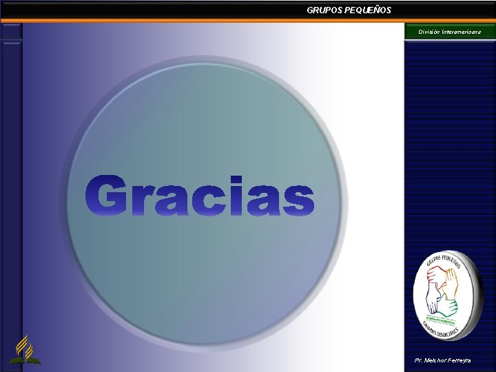 GRUPOS PEQUEÑOS División Interamericana Pr. Melchor Ferreyra GRUPOS PEQUEÑOS División Interamericana Pr. Melchor Ferreyra