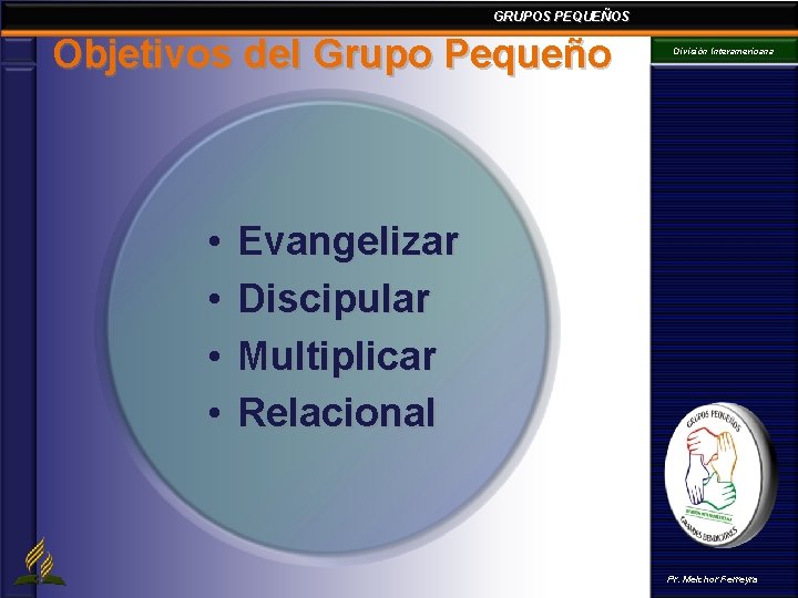 GRUPOS PEQUEÑOS Objetivos del Grupo Pequeño • • División Interamericana Evangelizar Discipular Multiplicar Relacional GRUPOS PEQUEÑOS Objetivos del Grupo Pequeño • • División Interamericana Evangelizar Discipular Multiplicar Relacional