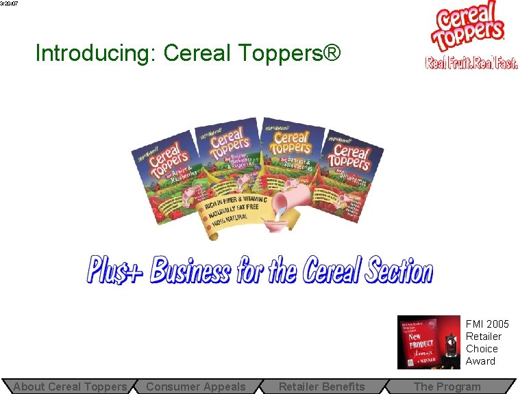 3/20/07 Introducing: Cereal Toppers® FMI 2005 Retailer Choice Award About Cereal Toppers Consumer Appeals 3/20/07 Introducing: Cereal Toppers® FMI 2005 Retailer Choice Award About Cereal Toppers Consumer Appeals