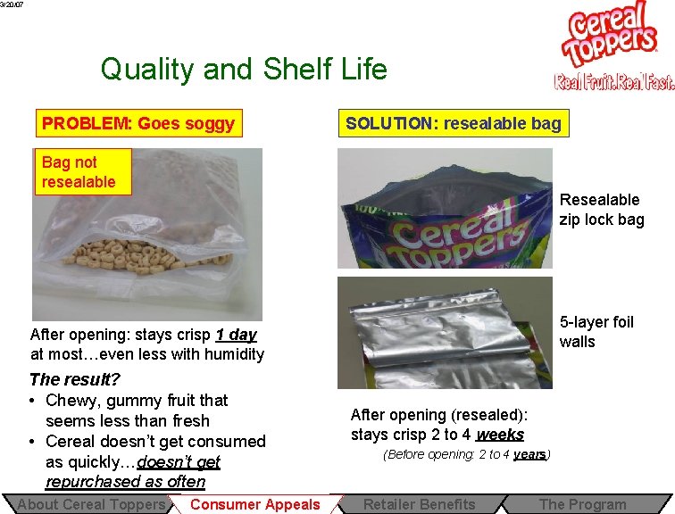 3/20/07 Quality and Shelf Life PROBLEM: Goes soggy SOLUTION: resealable bag Bag not resealable 3/20/07 Quality and Shelf Life PROBLEM: Goes soggy SOLUTION: resealable bag Bag not resealable