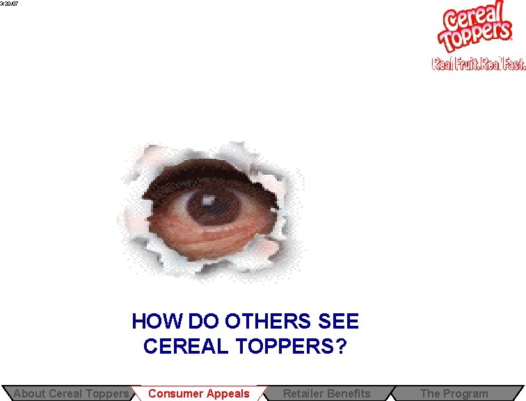 3/20/07 HOW DO OTHERS SEE CEREAL TOPPERS? About Cereal Toppers Consumer Appeals Retailer Benefits 3/20/07 HOW DO OTHERS SEE CEREAL TOPPERS? About Cereal Toppers Consumer Appeals Retailer Benefits