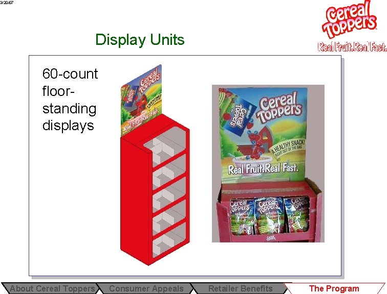 3/20/07 Display Units 60 -count floorstanding displays About Cereal Toppers Consumer Appeals Retailer Benefits 3/20/07 Display Units 60 -count floorstanding displays About Cereal Toppers Consumer Appeals Retailer Benefits