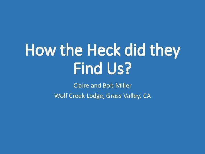 How the Heck did they Find Us? Claire and Bob Miller Wolf Creek Lodge,