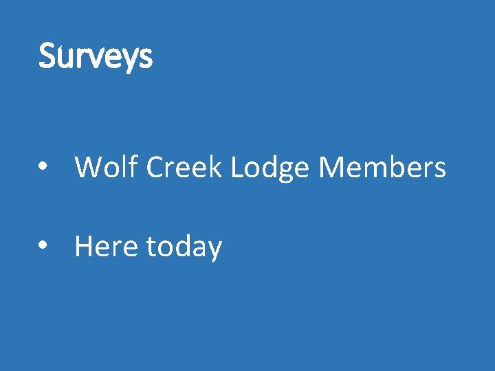 Surveys • Wolf Creek Lodge Members • Here today 