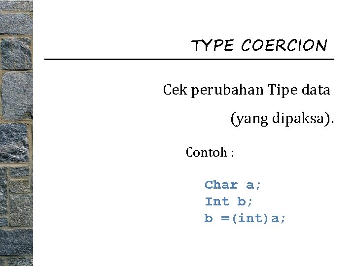 TYPE COERCION Cek perubahan Tipe data (yang dipaksa). Contoh : Char a; Int b;
