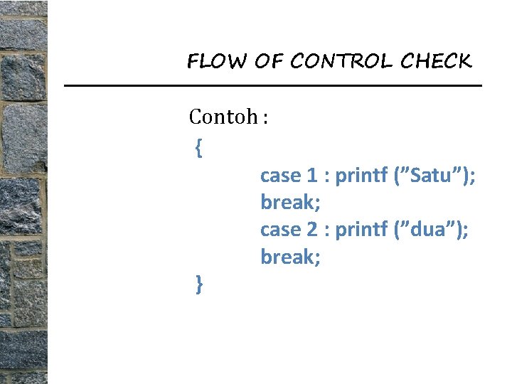 FLOW OF CONTROL CHECK Contoh : { case 1 : printf (”Satu”); break; case