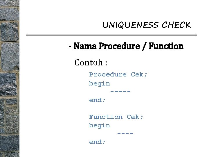 UNIQUENESS CHECK - Nama Procedure / Function Contoh : Procedure Cek; begin ----end; Function