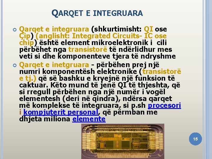 QARQET E INTEGRUARA Qarqet e integruara (shkurtimisht: QI ose Çip) (anglisht: Integrated Circuits- IC