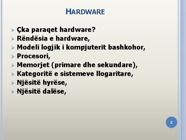 HARDWARE Çka paraqet hardware? Ø Rëndësia e hardware, Ø Modeli logjik i kompjuterit bashkohor,