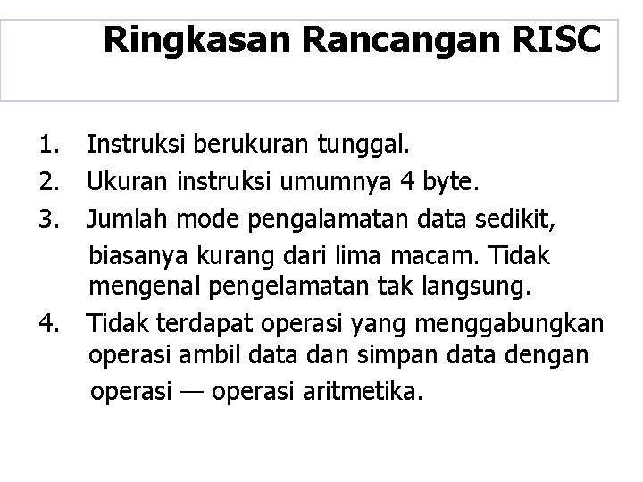 Ringkasan Rancangan RISC 1. Instruksi berukuran tunggal. 2. Ukuran instruksi umumnya 4 byte. 3.