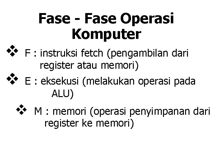 Fase - Fase Operasi Komputer v v F : instruksi fetch (pengambilan dari register