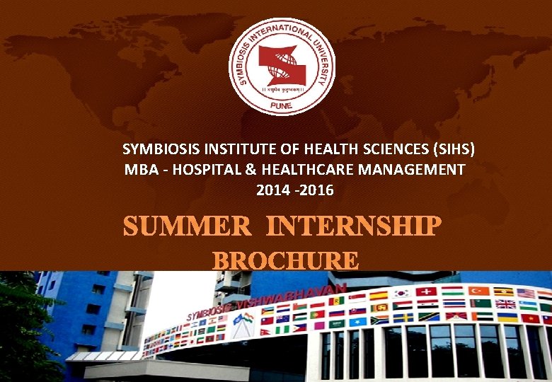 SYMBIOSIS INSTITUTE OF HEALTH SCIENCES (SIHS) MBA - HOSPITAL & HEALTHCARE MANAGEMENT 2014 -2016