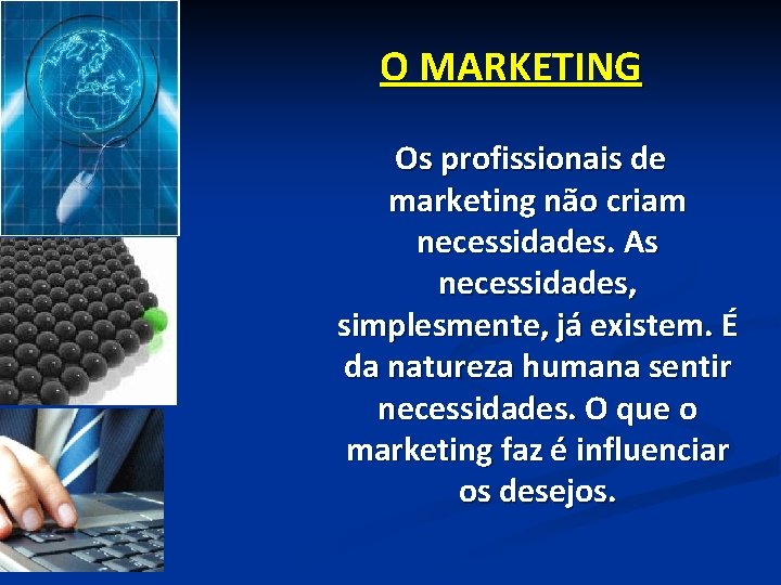 O MARKETING Os profissionais de marketing não criam necessidades. As necessidades, simplesmente, já existem.