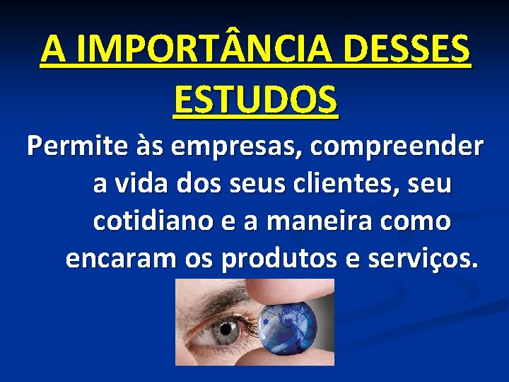 A IMPORT NCIA DESSES ESTUDOS Permite às empresas, compreender a vida dos seus clientes,