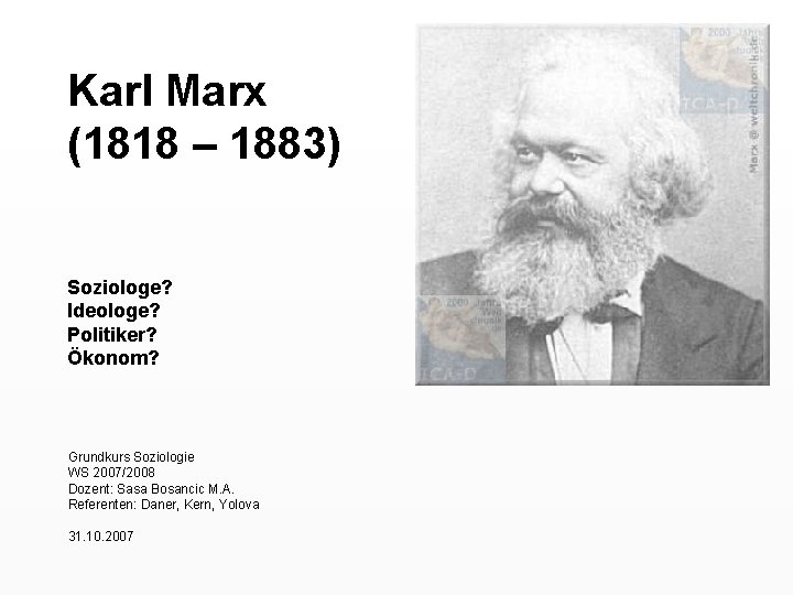 Karl Marx (1818 – 1883) Soziologe? Ideologe? Politiker? Ökonom? Grundkurs Soziologie WS 2007/2008 Dozent: