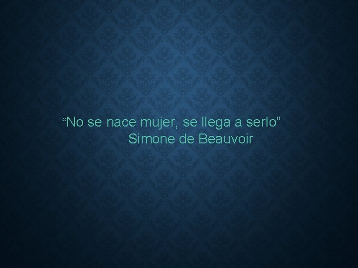 “No se nace mujer, se llega a serlo” Simone de Beauvoir 