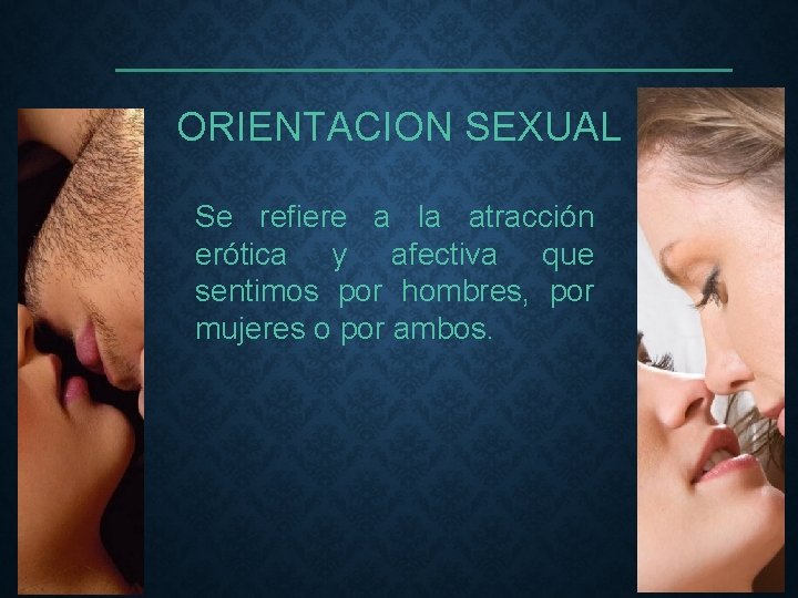 ORIENTACION SEXUAL Se refiere a la atracción erótica y afectiva que sentimos por hombres,