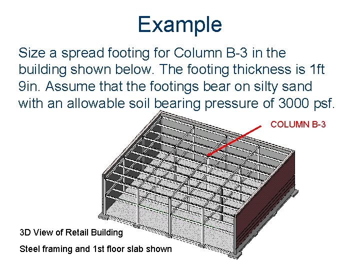 Example Size a spread footing for Column B-3 in the building shown below. The