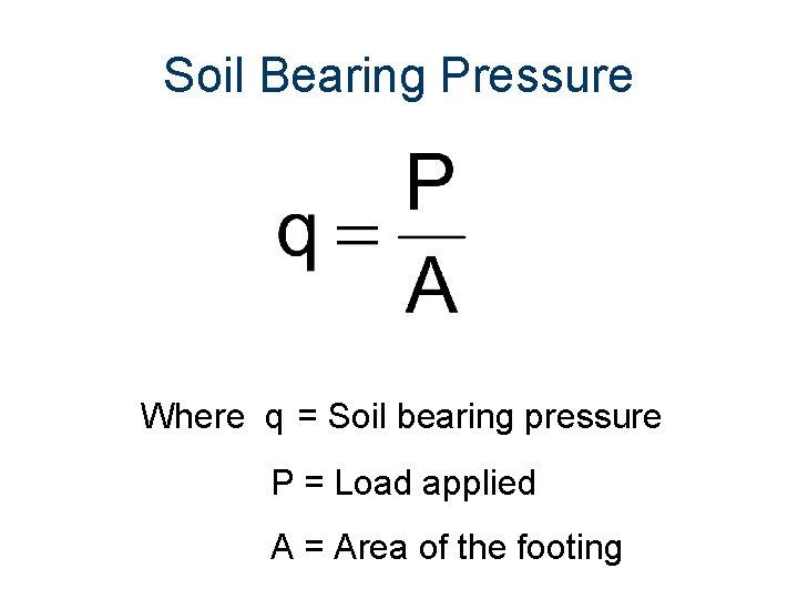 Soil Bearing Pressure Where q = Soil bearing pressure P = Load applied A