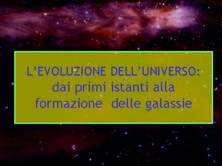 L’EVOLUZIONE DELL’UNIVERSO: dai primi istanti alla formazione delle galassie 