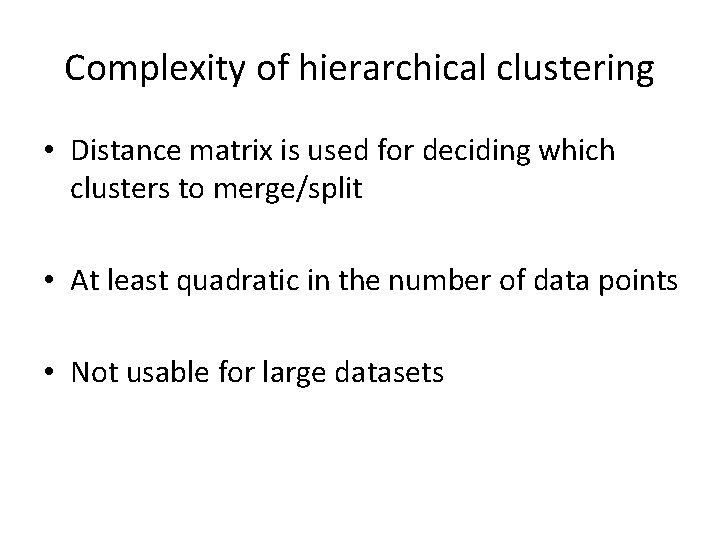 Complexity of hierarchical clustering • Distance matrix is used for deciding which clusters to