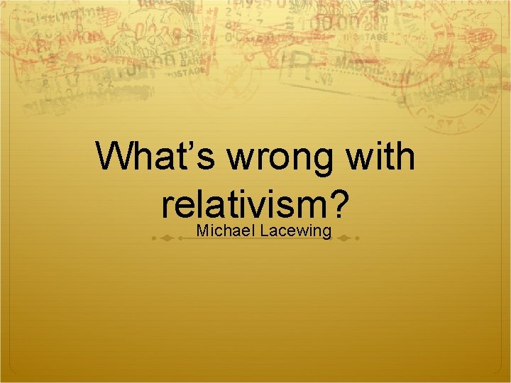 What’s wrong with relativism? Michael Lacewing 