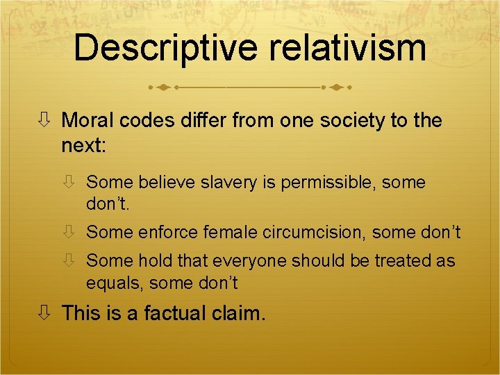 Descriptive relativism Moral codes differ from one society to the next: Some believe slavery