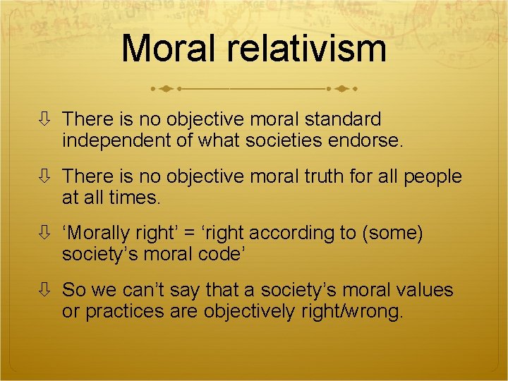 Moral relativism There is no objective moral standard independent of what societies endorse. There