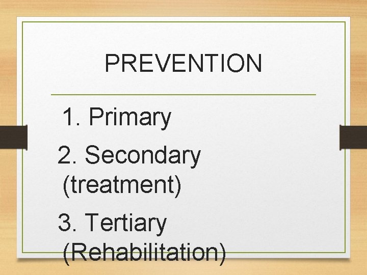 PREVENTION 1. Primary 2. Secondary (treatment) 3. Tertiary (Rehabilitation) PREVENTION 1. Primary 2. Secondary (treatment) 3. Tertiary (Rehabilitation)