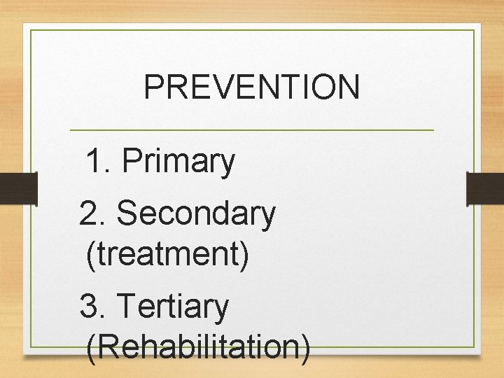 PREVENTION 1. Primary 2. Secondary (treatment) 3. Tertiary (Rehabilitation) 