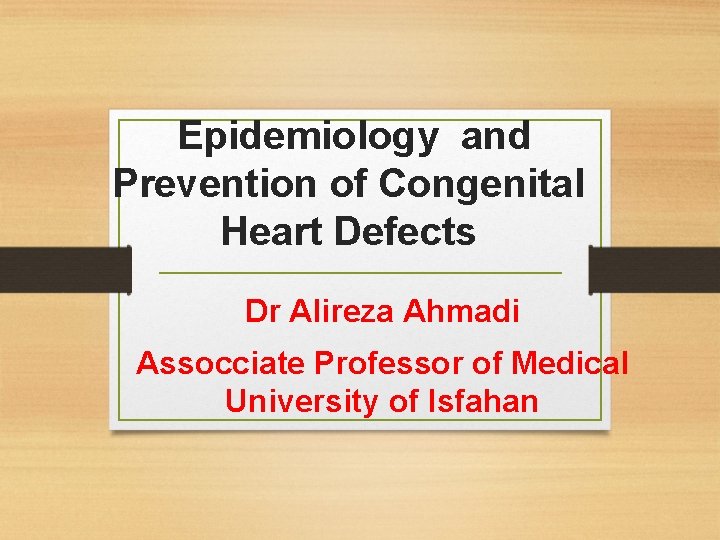 Epidemiology and Prevention of Congenital Heart Defects Dr Alireza Ahmadi Assocciate Professor of Medical
