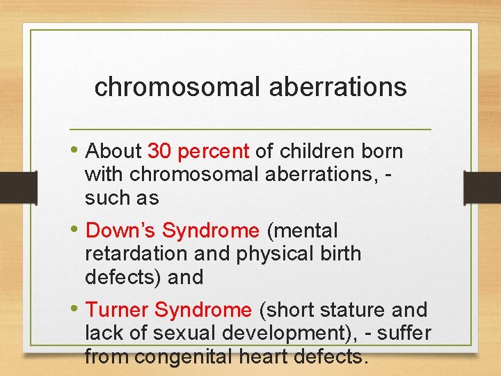 chromosomal aberrations • About 30 percent of children born with chromosomal aberrations, such as chromosomal aberrations • About 30 percent of children born with chromosomal aberrations, such as